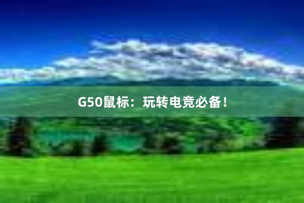 G50鼠标：玩转电竞必备！