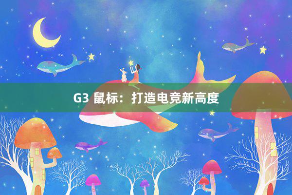 G3 鼠标：打造电竞新高度