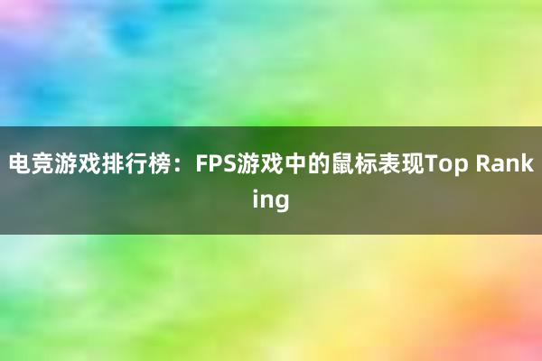 电竞游戏排行榜：FPS游戏中的鼠标表现Top Ranking